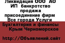 Ликвидация ООО, АО, ИП, банкротство, продажа, присоединение фирм - Все города Услуги » Бухгалтерия и финансы   . Крым,Черноморское